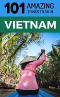 101 Amazing Things to Do in Vietnam: Vietnam Travel Guide (Saigon Travel Guide, Ho Chi Minh City, Hanoi Travel Guide, Dalat, Danang, Sapa, Hoi An, Phu Quoc) 1729227503 Book Cover