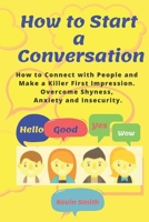How to Start a Conversation: How to Connect with People and Make a Killer First Impression. Overcome Shyness, Anxiety and Insecurity. 1689576537 Book Cover