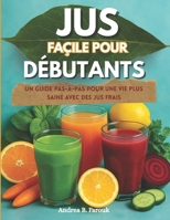 JUS FAÇILE POUR DÉBUTANTS: Un guide pas-à-pas pour une vie plus saine avec des jus frais B0FSXTRXZP Book Cover