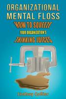 Organizational Mental Floss: How to Squeeze Your Organization's Thinking Juices 1496069153 Book Cover
