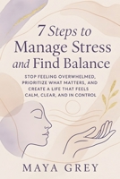 7 Steps to Manage Stress and Find Balance: Stop Feeling Overwhelmed, Prioritize What Matters, and Create a Life That Feels Calm, Clear, and in Control (Emotional Health Series) B0FPXQVLN6 Book Cover