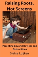 Raising Roots, Not Screens: Parenting Beyond Devices and Distractions B0FSYJRNSG Book Cover