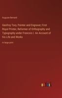 Geofroy Tory, Painter and Engraver; First Royal Printer, Reformer of Orthography and Typography under Francois I. An Account of his Life and Works: in large print 3368372653 Book Cover