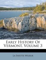 Early History of Vermont, Vol. 3 (Classic Reprint) 0469469730 Book Cover