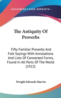 The Antiquity Of Proverbs: Fifty Familiar Proverbs And Folk Sayings With Annotations And Lists Of Connected Forms, Found In All Parts Of The World 1437405754 Book Cover