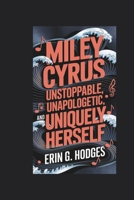 MILEY CYRUS: Unstoppable, Unapologetic, and Uniquely Herself B0DR3163BM Book Cover