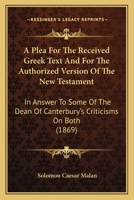 A Plea for the Received Greek Text: And for the Authorized Version of the New Testament in Answer To 1017902569 Book Cover