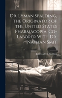 Dr. Lyman Spalding, the Originator of the United States Pharmacopia, Co-laborer With Dr. Nathan Smit 1020910682 Book Cover