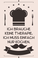 Ich brauche keine Therapie Ich muss einfach nur kochen: Kochbuch Rezepte-Buch liniert DinA 5, um eigene Rezepte und Lieblings-Gerichte zu notieren f�r K�chinnen und K�che 1689550236 Book Cover