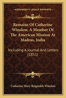 Remains Of Catherine Winslow, A Member Of The American Mission At Madras, India: Including A Journal And Letters 1165690322 Book Cover