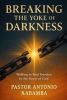 Breaking the Yoke of Darkness: Walking in Total Freedom by the Power of God B0F9TPRCH6 Book Cover