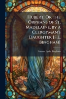 Hubert, Or the Orphans of St. Madelaine, by a Clergyman's Daughter [F.L. Bingham]. 114845327X Book Cover