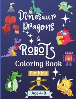 Dinosaur Dragons and Robots Coloring book for kids ages 4-8 years: Amazing Coloring Book for Kids suitable age 4-8 years with beautiful Designs like Robots, Dragons and Dinosaurs to Learn and Have Fun 0408272988 Book Cover