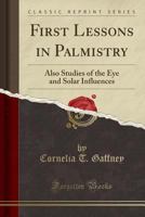 First Lessons in Palmistry: Also Studies of the Eye and Solar Influences 0282848673 Book Cover