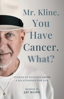 Mr. Kline, You Have Cancer. What?: Stories of building faith, a relationship for life. B0FBLMVH55 Book Cover