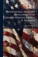 Professional Military Development of Major General Ernest N. Harmon 1249284899 Book Cover
