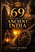 69 Secrets of Ancient India.: 69 Extraordinary Places Where History Ends... and Mystery Begins. History Records the Known. Mystery Guards the Rest. B0H79QPFJN Book Cover
