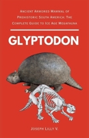 GLYPTODON: Ancient Armored Mammal of Prehistoric South America: The Complete Guide to Ice Age Megafauna (PREHISTORIC ANIMALS) B0GMY1FSGT Book Cover