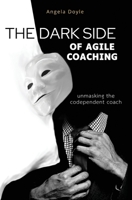 The Dark Side of Agile Coaching: unmasking the codependent coach 1662946015 Book Cover