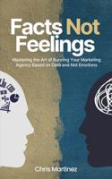 Facts Not Feelings: Mastering the Art of Running Your Marketing Agency Based on Data and Not Emotions B0DPCRHY87 Book Cover