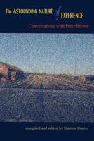 The Astounding Nature of Experience: Conversations with Peter Brown 2010 - 2013 1536980161 Book Cover