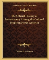 Official History of Freemasonry Among the Colored People in North America: Tracing the Growth of Masonry from 1717 Down to the Present Day 1162563508 Book Cover