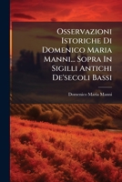 Osservazioni Istoriche Di Domenico Maria Manni... Sopra In Sigilli Antichi De'secoli Bassi: Tomo Decimosesto 1174723750 Book Cover