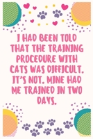 I had been told that the training procedure with cats was difficult. It's not. Mine had me trained in two days: Cat Lover Notebook Journal 6 x 9Inches 100 Lined Blank Pages 1708444114 Book Cover