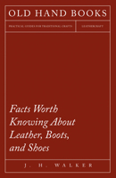 Facts Worth Knowing about Leather, Boots and Shoes 1473330165 Book Cover