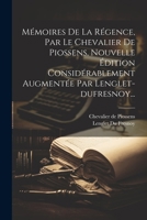 Mémoires De La Régence, Par Le Chevalier De Piossens, Nouvelle Édition Considérablement Augmentée Par Lenglet-dufresnoy... (French Edition) 1022625268 Book Cover