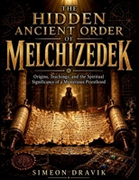 The Hidden Ancient Order of Melchizedek: Origins, Teachings, and the Spiritual Significance of a Mysterious Priesthood B0GYYWLMWW Book Cover