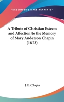 A Tribute Of Christian Esteem And Affection To The Memory Of Mary Anderson Chapin 1166414728 Book Cover