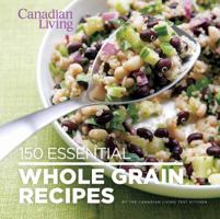 Canadian Living: 150 Essential Whole Grain Recipes 0987747428 Book Cover