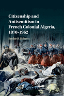 Citizenship and Antisemitism in French Colonial Algeria, 1870-1962 1316638448 Book Cover