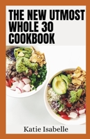 The New Utmost Whole 30 Cookbook: Quick, Easy and Healthy 100+ Recipes B0BKJ94C44 Book Cover