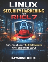 Linux Security Hardening for RHEL 7: Protecting Legacy Red Hat Systems After End of Life (EOL) (Quick Start Developer Series) B0H23Q3SQ5 Book Cover