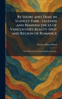 By Shore and Trail in Stanley Park: Legends and Reminiscences of Vancouver's Beauty-Spot and Region of Romance: With Historical and Natural History Details. 1025532368 Book Cover