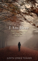 I Am Here: Postcards from My Daughter in Spirit 1642280631 Book Cover