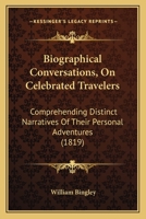 Biographical Conversations, On Celebrated Travelers: Comprehending Distinct Narratives Of Their Personal Adventures 1164588117 Book Cover