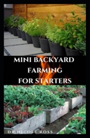 MINI BACKYARD FARMING FOR STARTERS: The Complete Go To Guide To Become a Successful Mini Farmer B08FP9NX7R Book Cover