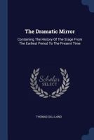 The Dramatic Mirror: Containing the History of the Stage from the Earliest Period to the Present Time 1377285278 Book Cover