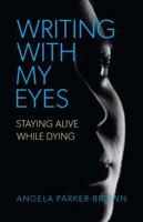 Writing With My Eyes: Staying Alive While Dying 1990770045 Book Cover