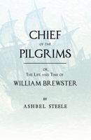 Chief of the Pilgrims, Or, the Life and Time of William Brewster: Ruling Elder of the Pilgrim Company That Founded New Plymouth, the Parent Colony of New England, in 1620 B0BQ9T7JGC Book Cover