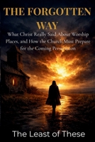 The Forgotten Way: What Christ Really Said About Worship Places, and How the Church Must Prepare for the Coming Persecution 1049270932 Book Cover