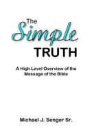 The Simple Truth: A High Level Overview of the Message of the Bible 1716922062 Book Cover