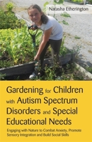 Gardening for Children with Autism Spectrum Disorders and Special Educational Needs: Engaging with Nature to Combat Anxiety, Promote Sensory Integration and Build Social Skills 1849052786 Book Cover