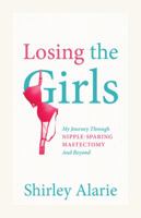 Losing the Girls: My Journey Through Nipple-Sparing Mastectomy and Beyond 1432799525 Book Cover