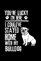 YOU'RE LUCKY I'M HERE I COULD'VE STAYED HOME WITH MY BULLDOG: Cute Bulldog Default Ruled Notebook, Great Accessories & Gift Idea for Bulldog Owner & ... Ruled Notebook With An Inspirational Quote. 1696427681 Book Cover