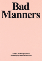 Bad Manners: On the Creative Potential of Modifying Other Artists’ Work 1909932701 Book Cover