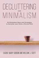 Decluttering and Minimalism: 99 Minimalism Ways and Strategies to Declutter your Home, Life and Mind 1090705611 Book Cover